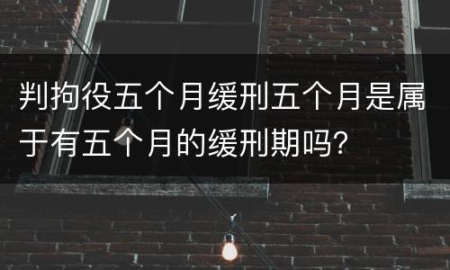 判拘役五个月缓刑五个月是属于有五个月的缓刑期吗？
