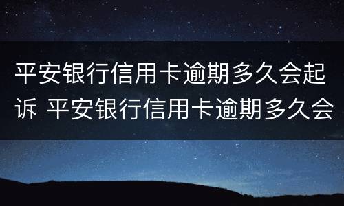 平安银行信用卡逾期多久会起诉 平安银行信用卡逾期多久会起诉上门催收