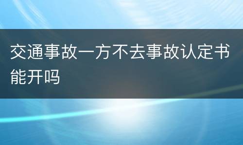 交通事故一方不去事故认定书能开吗