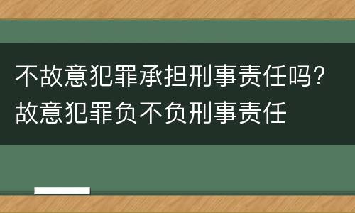 不故意犯罪承担刑事责任吗? 故意犯罪负不负刑事责任