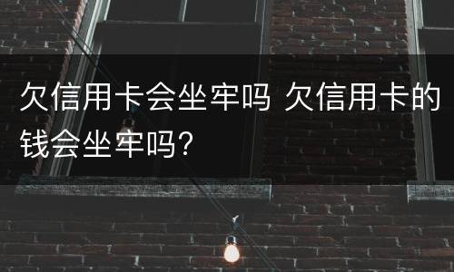 欠信用卡会坐牢吗 欠信用卡的钱会坐牢吗?