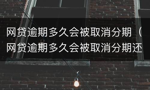 网贷逾期多久会被取消分期（网贷逾期多久会被取消分期还款）