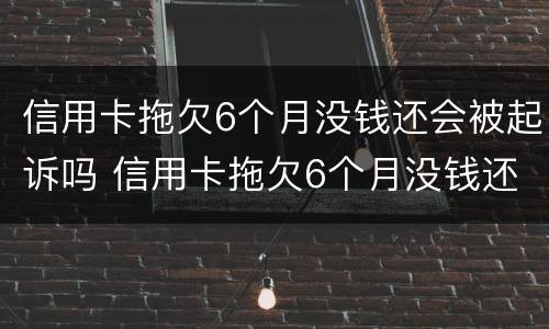 信用卡拖欠6个月没钱还会被起诉吗 信用卡拖欠6个月没钱还会被起诉吗怎么办