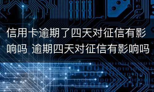 信用卡逾期了四天对征信有影响吗 逾期四天对征信有影响吗?