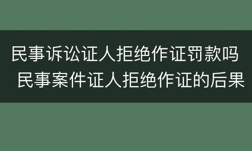 民事诉讼证人拒绝作证罚款吗 民事案件证人拒绝作证的后果