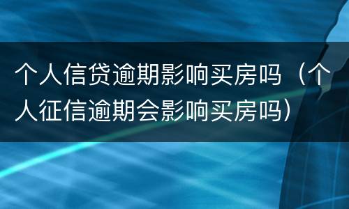 个人信贷逾期影响买房吗（个人征信逾期会影响买房吗）