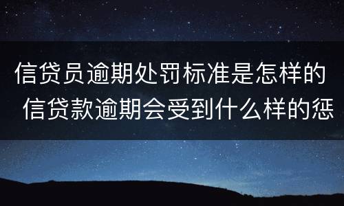 信贷员逾期处罚标准是怎样的 信贷款逾期会受到什么样的惩罚