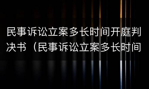 民事诉讼立案多长时间开庭判决书（民事诉讼立案多长时间开庭判决书有效）