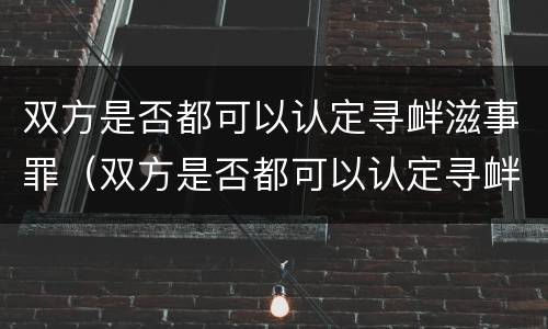 双方是否都可以认定寻衅滋事罪（双方是否都可以认定寻衅滋事罪行）