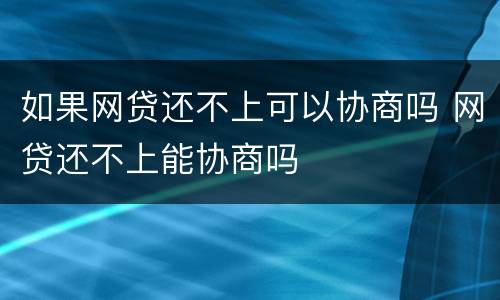 如果网贷还不上可以协商吗 网贷还不上能协商吗
