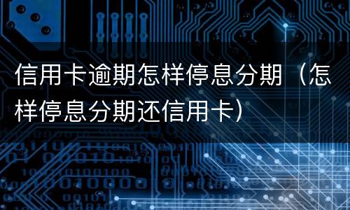 信用卡逾期怎样停息分期（怎样停息分期还信用卡）