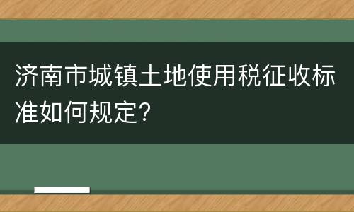 济南市城镇土地使用税征收标准如何规定?