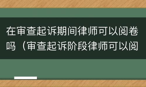在审查起诉期间律师可以阅卷吗（审查起诉阶段律师可以阅卷吗）