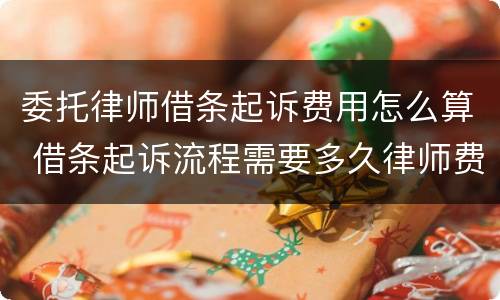 委托律师借条起诉费用怎么算 借条起诉流程需要多久律师费怎么收