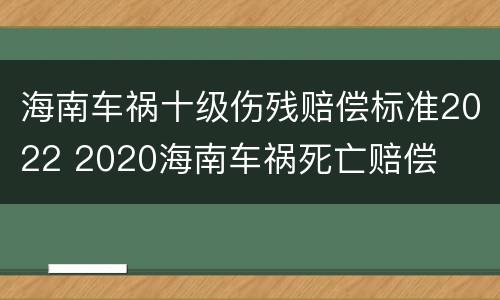 海南车祸十级伤残赔偿标准2022 2020海南车祸死亡赔偿