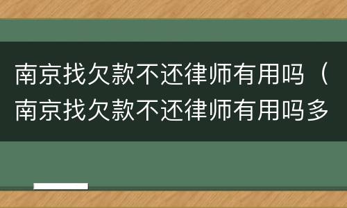 南京找欠款不还律师有用吗（南京找欠款不还律师有用吗多少钱）