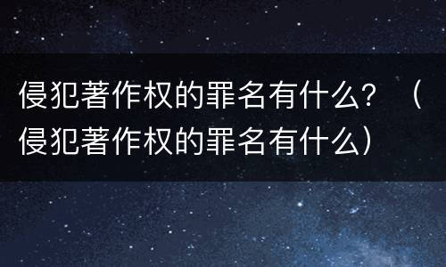 侵犯著作权的罪名有什么？（侵犯著作权的罪名有什么）