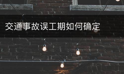交通事故误工期如何确定