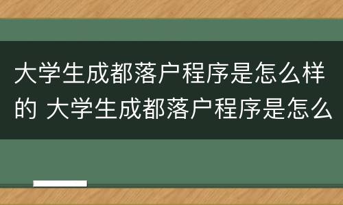 大学生成都落户程序是怎么样的 大学生成都落户程序是怎么样的呢