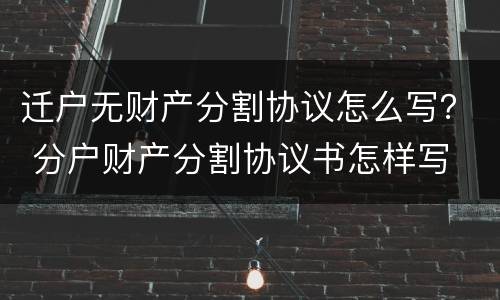 迁户无财产分割协议怎么写？ 分户财产分割协议书怎样写