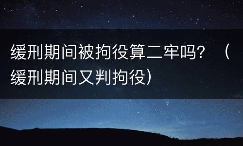 缓刑期间被拘役算二牢吗？（缓刑期间又判拘役）