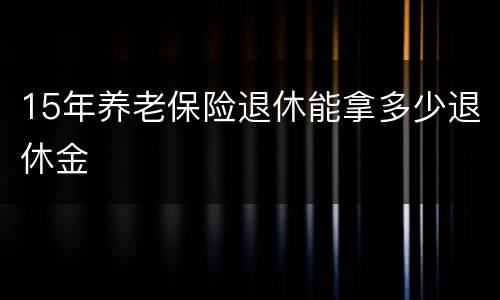 15年养老保险退休能拿多少退休金