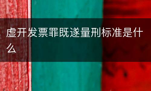 虚开发票罪既遂量刑标准是什么