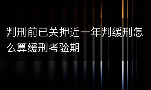 判刑前已关押近一年判缓刑怎么算缓刑考验期