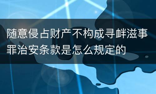 随意侵占财产不构成寻衅滋事罪治安条款是怎么规定的