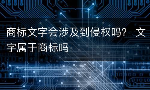 商标文字会涉及到侵权吗？ 文字属于商标吗