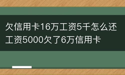 欠信用卡16万工资5千怎么还 工资5000欠了6万信用卡