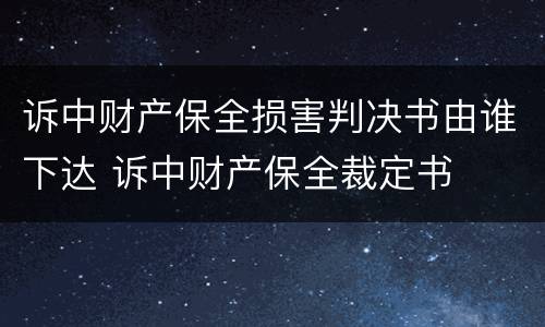 诉中财产保全损害判决书由谁下达 诉中财产保全裁定书