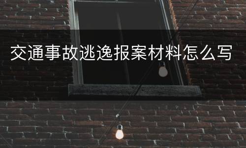 交通事故逃逸报案材料怎么写