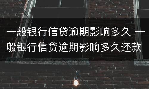一般银行信贷逾期影响多久 一般银行信贷逾期影响多久还款