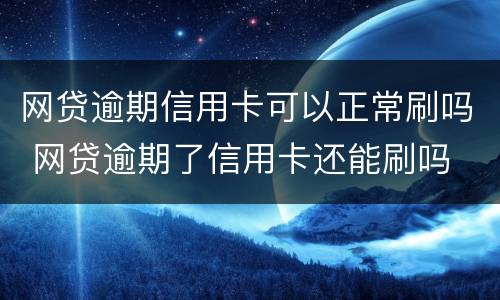 网贷逾期信用卡可以正常刷吗 网贷逾期了信用卡还能刷吗