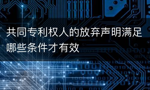 共同专利权人的放弃声明满足哪些条件才有效