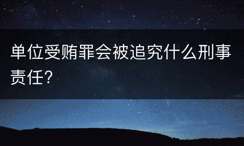 单位受贿罪会被追究什么刑事责任?