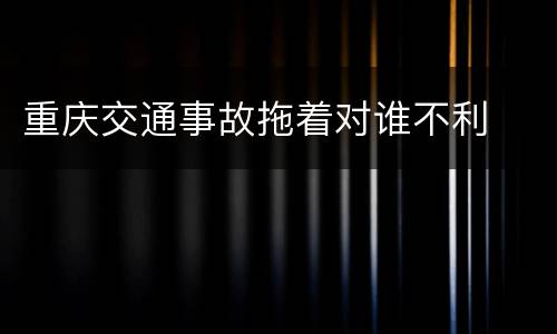 重庆交通事故拖着对谁不利
