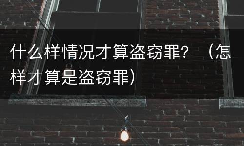 什么样情况才算盗窃罪？（怎样才算是盗窃罪）