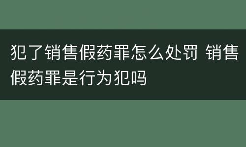 犯了销售假药罪怎么处罚 销售假药罪是行为犯吗