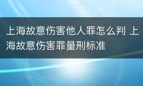 上海故意伤害他人罪怎么判 上海故意伤害罪量刑标准