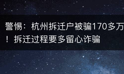 警惕：杭州拆迁户被骗170多万！拆迁过程要多留心诈骗