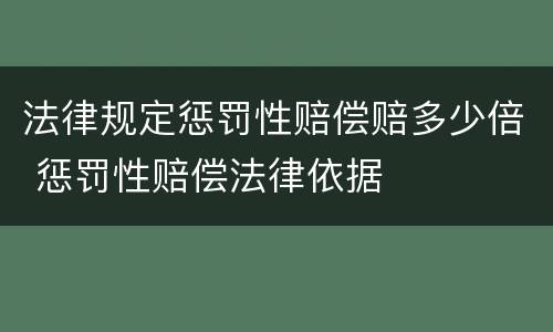 法律规定惩罚性赔偿赔多少倍 惩罚性赔偿法律依据