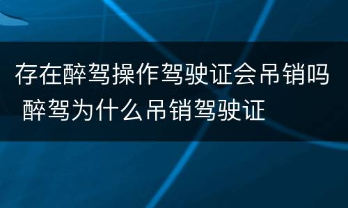 存在醉驾操作驾驶证会吊销吗 醉驾为什么吊销驾驶证
