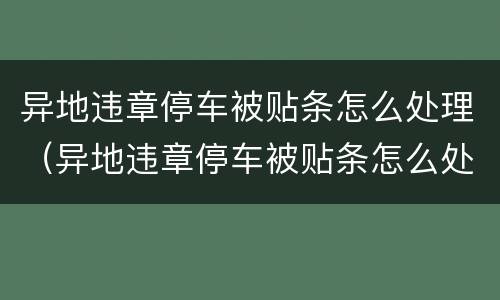 异地违章停车被贴条怎么处理（异地违章停车被贴条怎么处理方法）