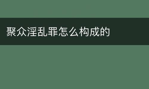 聚众淫乱罪怎么构成的