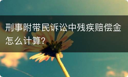 刑事附带民诉讼中残疾赔偿金怎么计算？