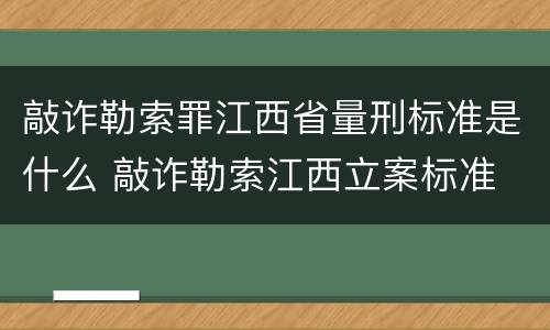 敲诈勒索罪江西省量刑标准是什么 敲诈勒索江西立案标准