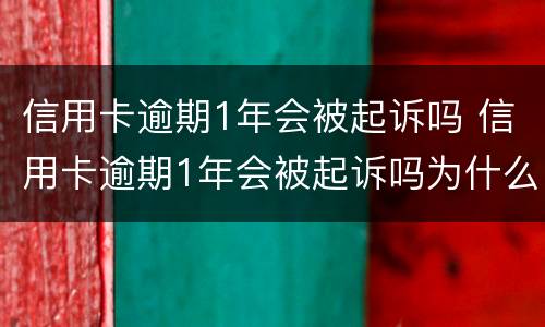 信用卡逾期1年会被起诉吗 信用卡逾期1年会被起诉吗为什么
