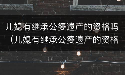 儿媳有继承公婆遗产的资格吗（儿媳有继承公婆遗产的资格吗知乎）